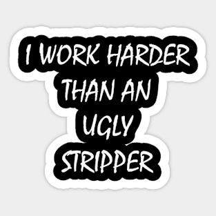 I Work Harder Than An Ugly Stripper T-Shirt Sticker